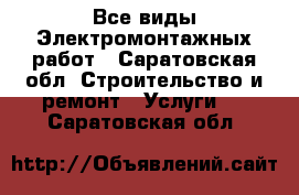Все виды Электромонтажных работ - Саратовская обл. Строительство и ремонт » Услуги   . Саратовская обл.